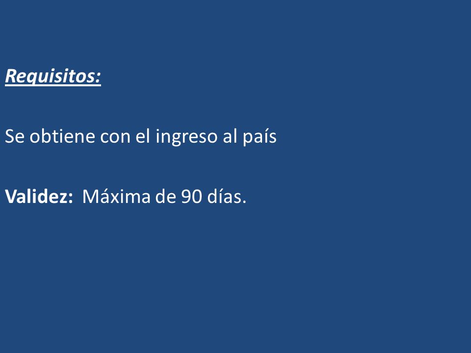 Requisitos: Se obtiene con el ingreso al país Validez: Máxima de 90 días.