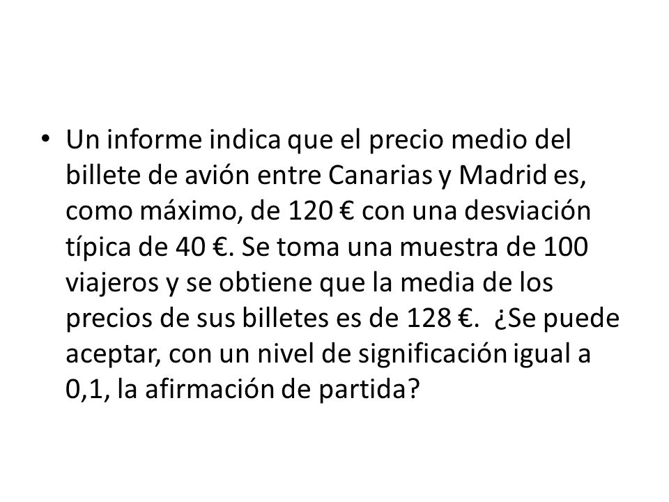 Un informe indica que el precio medio del billete de avión entre Canarias y Madrid es, como máximo, de 120 € con una desviación típica de 40 €.