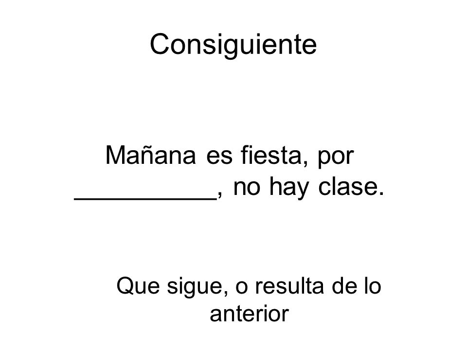 Consiguiente Mañana es fiesta, por __________, no hay clase.