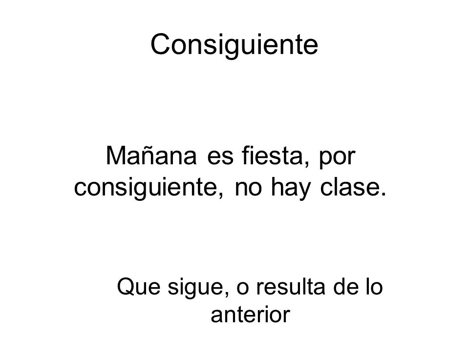Consiguiente Mañana es fiesta, por consiguiente, no hay clase.