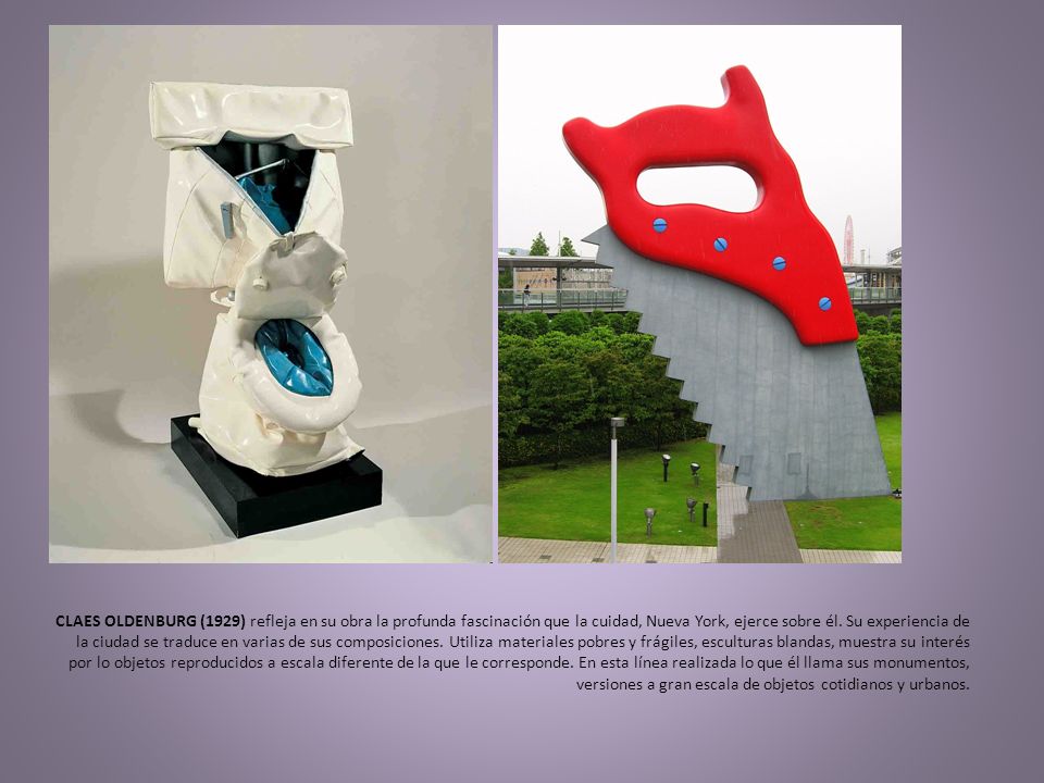 CLAES OLDENBURG (1929) refleja en su obra la profunda fascinación que la cuidad, Nueva York, ejerce sobre él.