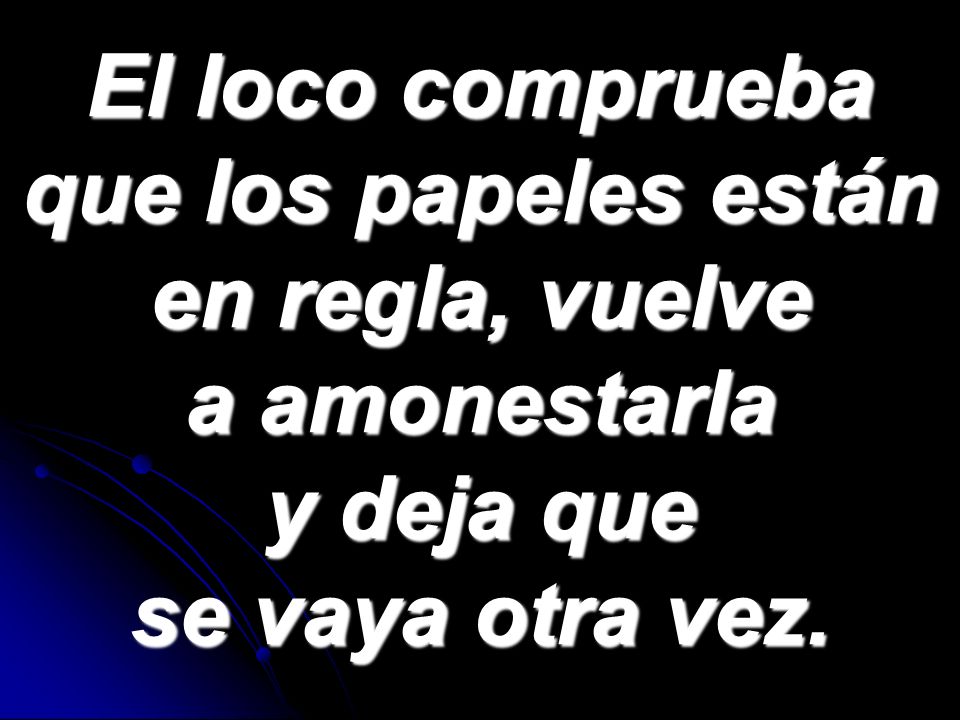 El loco comprueba que los papeles están en regla, vuelve a amonestarla y deja que se vaya otra vez.