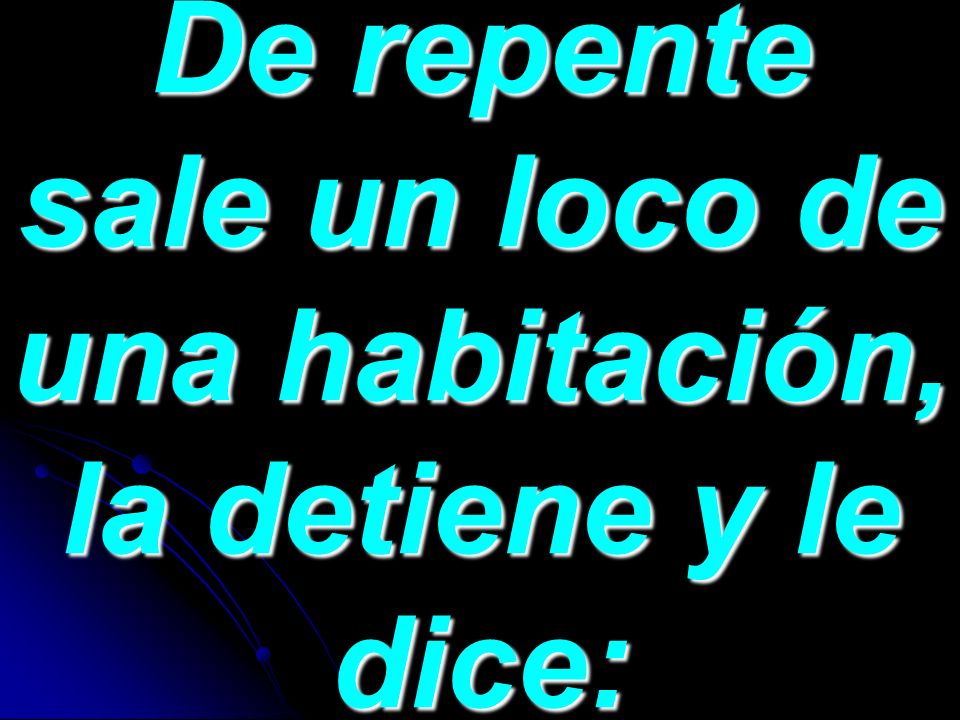 De repente sale un loco de una habitación, la detiene y le dice: