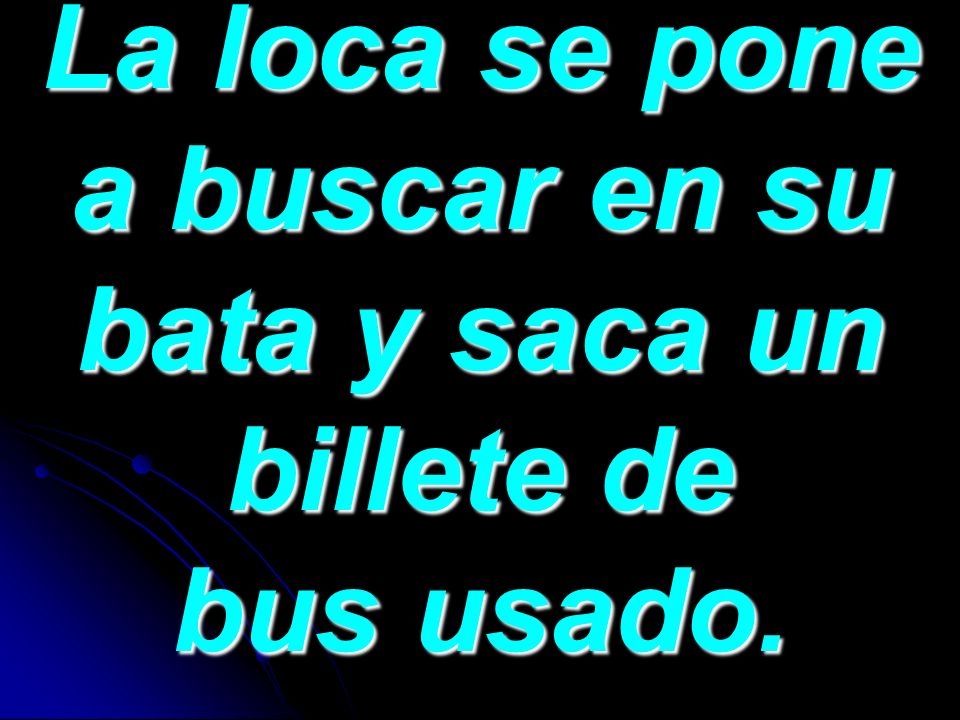 La loca se pone a buscar en su bata y saca un billete de bus usado.