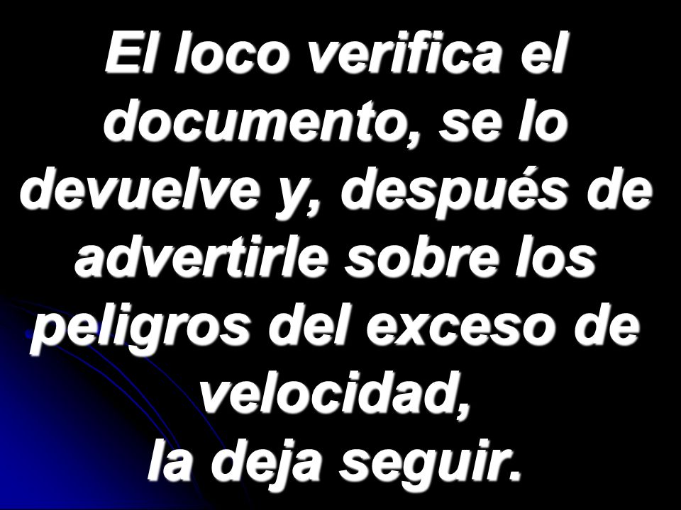 El loco verifica el documento, se lo devuelve y, después de advertirle sobre los peligros del exceso de velocidad, la deja seguir.