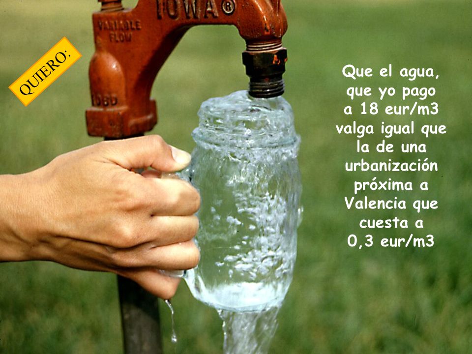 QUIERO: Que el agua, que yo pago a 18 eur/m3 valga igual que la de una urbanización próxima a Valencia que cuesta a 0,3 eur/m3.