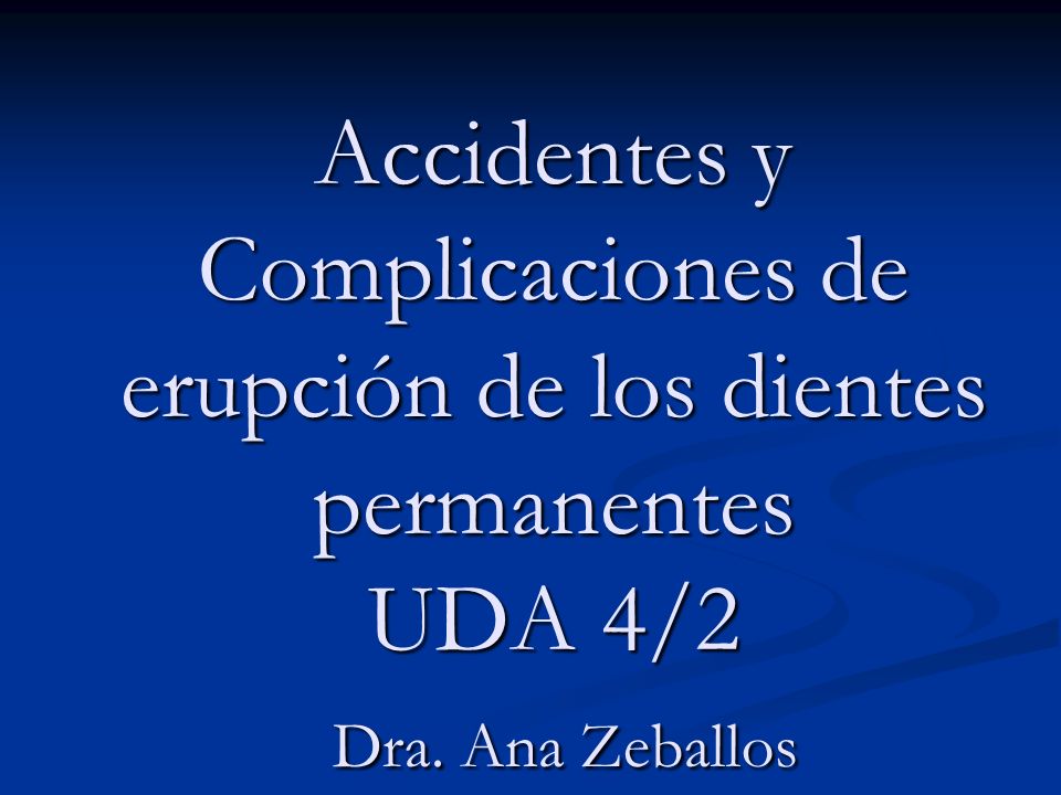 Accidentes y Complicaciones de erupción de los dientes permanentes UDA 4/2 Dra. Ana Zeballos