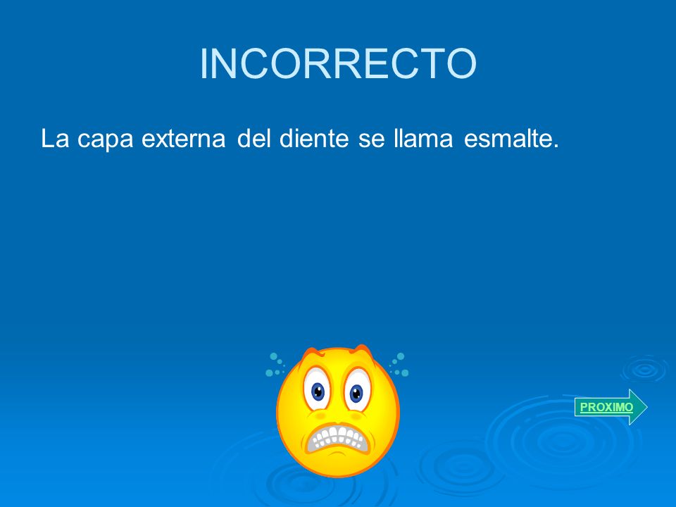 INCORRECTO La capa externa del diente se llama esmalte. PROXIMO