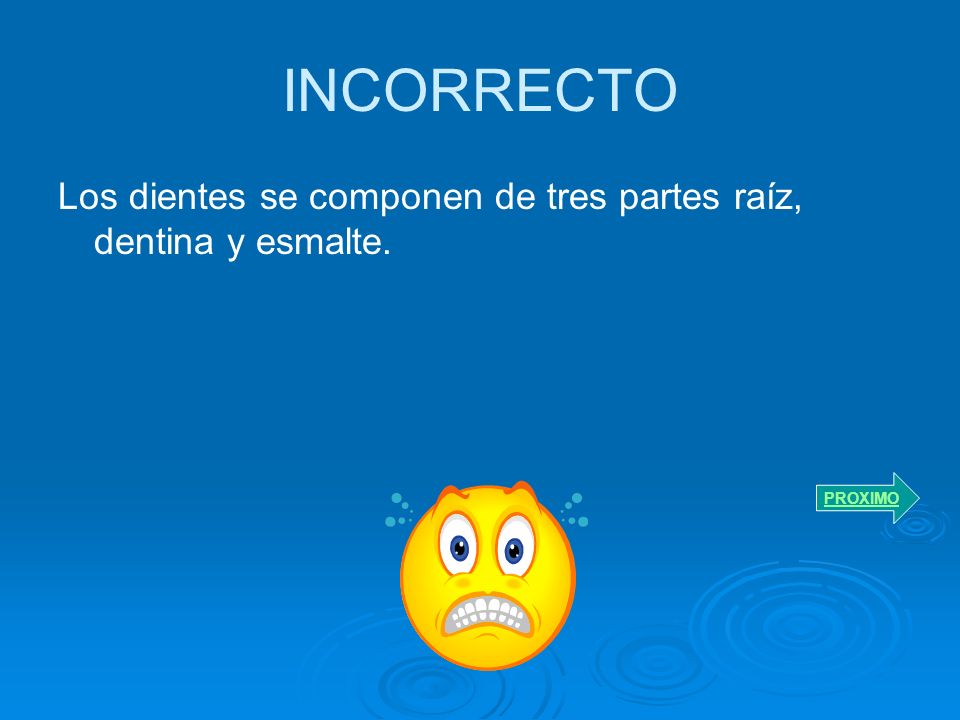 INCORRECTO Los dientes se componen de tres partes raíz, dentina y esmalte. PROXIMO