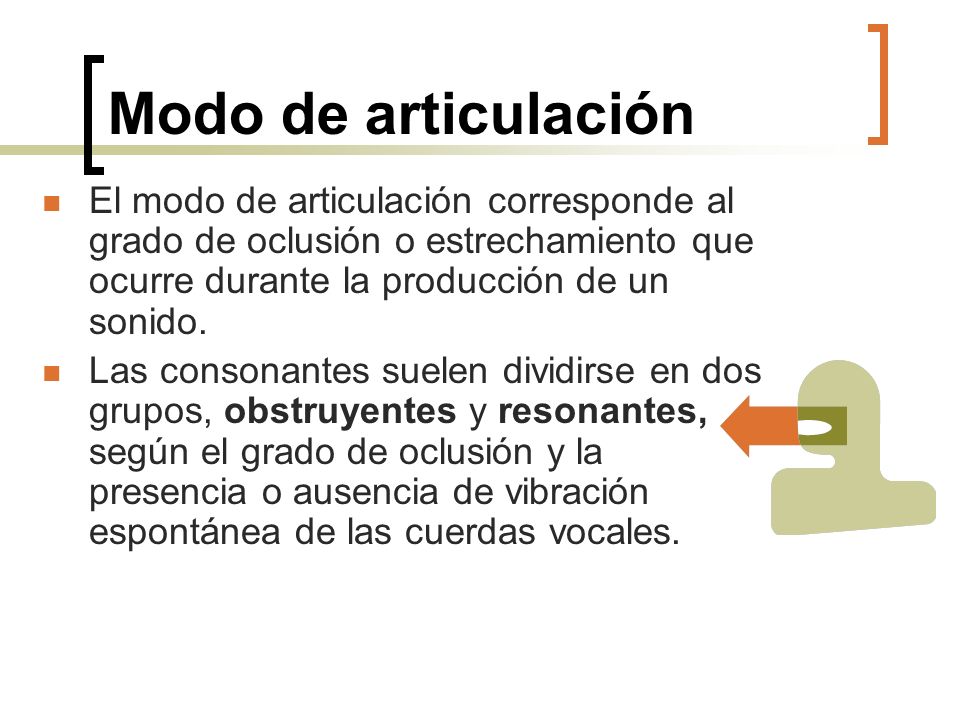 Modo de articulación El modo de articulación corresponde al grado de oclusión o estrechamiento que ocurre durante la producción de un sonido.