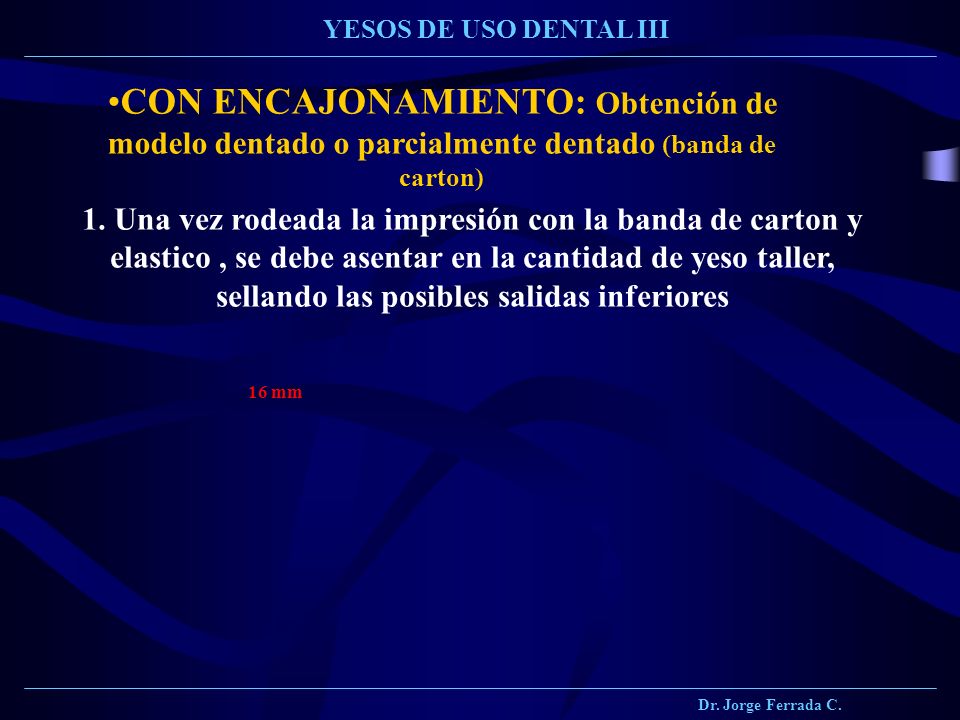 Dr. Jorge Ferrada C. YESOS DE USO DENTAL III. CON ENCAJONAMIENTO: Obtención de modelo dentado o parcialmente dentado (banda de carton)