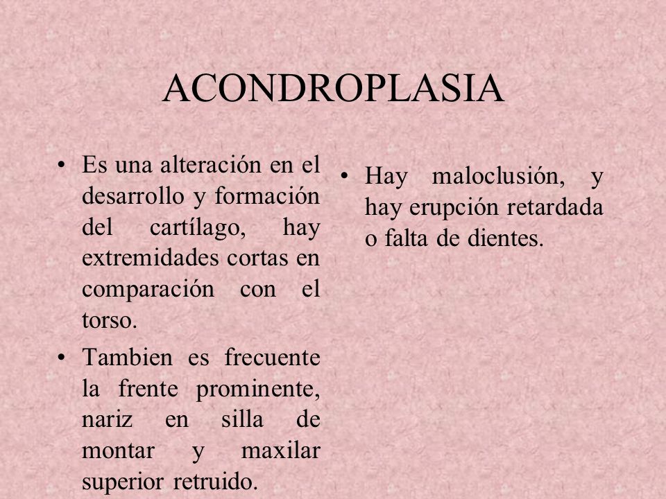 ACONDROPLASIA Es una alteración en el desarrollo y formación del cartílago, hay extremidades cortas en comparación con el torso.