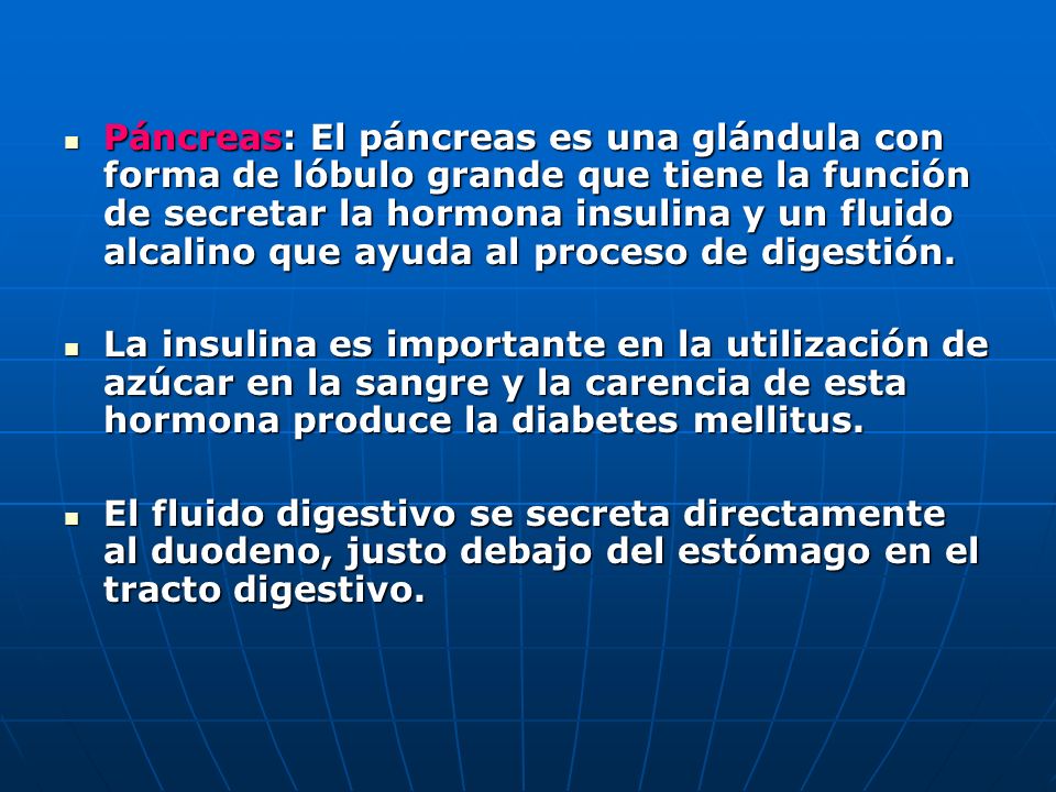 Páncreas: El páncreas es una glándula con forma de lóbulo grande que tiene la función de secretar la hormona insulina y un fluido alcalino que ayuda al proceso de digestión.