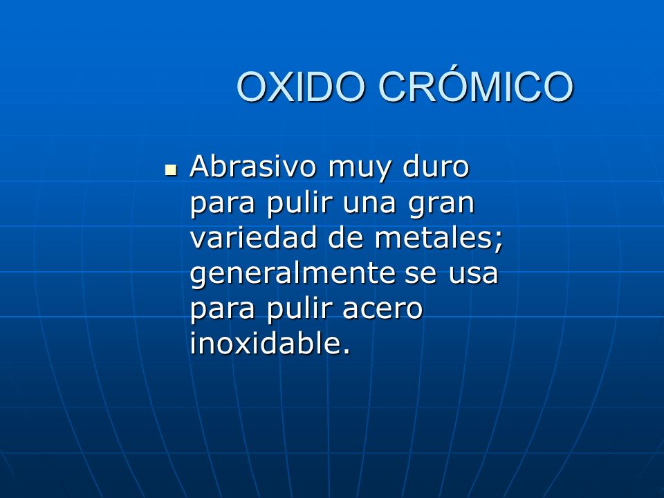 OXIDO CRÓMICO Abrasivo muy duro para pulir una gran variedad de metales; generalmente se usa para pulir acero inoxidable.
