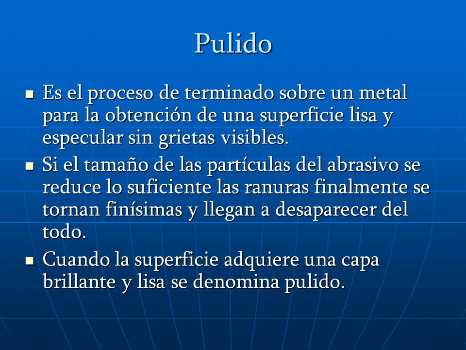 Pulido Es el proceso de terminado sobre un metal para la obtención de una superficie lisa y especular sin grietas visibles.