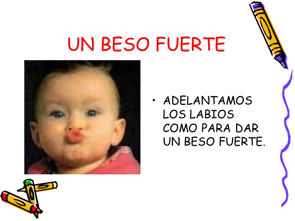UN BESO FUERTE ADELANTAMOS LOS LABIOS COMO PARA DAR UN BESO FUERTE.