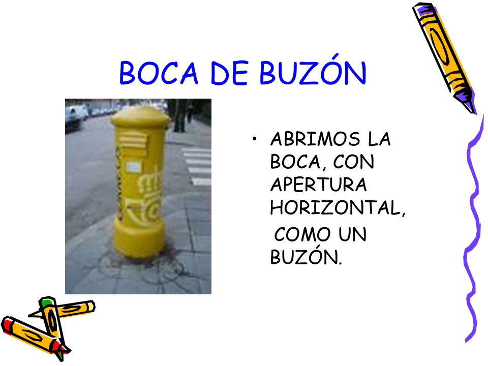BOCA DE BUZÓN ABRIMOS LA BOCA, CON APERTURA HORIZONTAL, COMO UN BUZÓN.