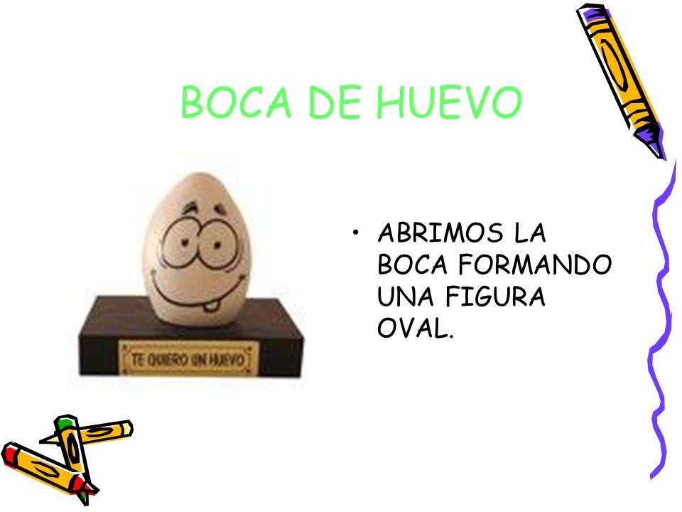 BOCA DE HUEVO ABRIMOS LA BOCA FORMANDO UNA FIGURA OVAL.