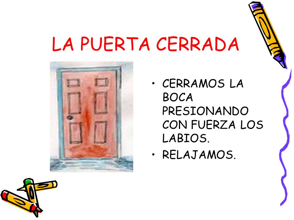 LA PUERTA CERRADA CERRAMOS LA BOCA PRESIONANDO CON FUERZA LOS LABIOS.