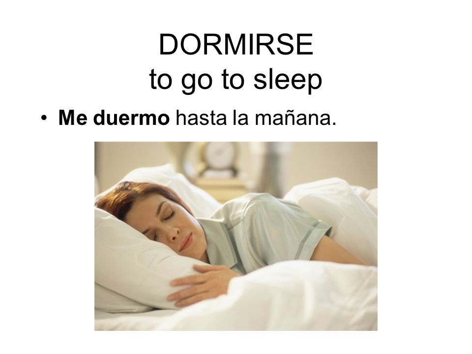 DORMIRSE to go to sleep Me duermo hasta la mañana.