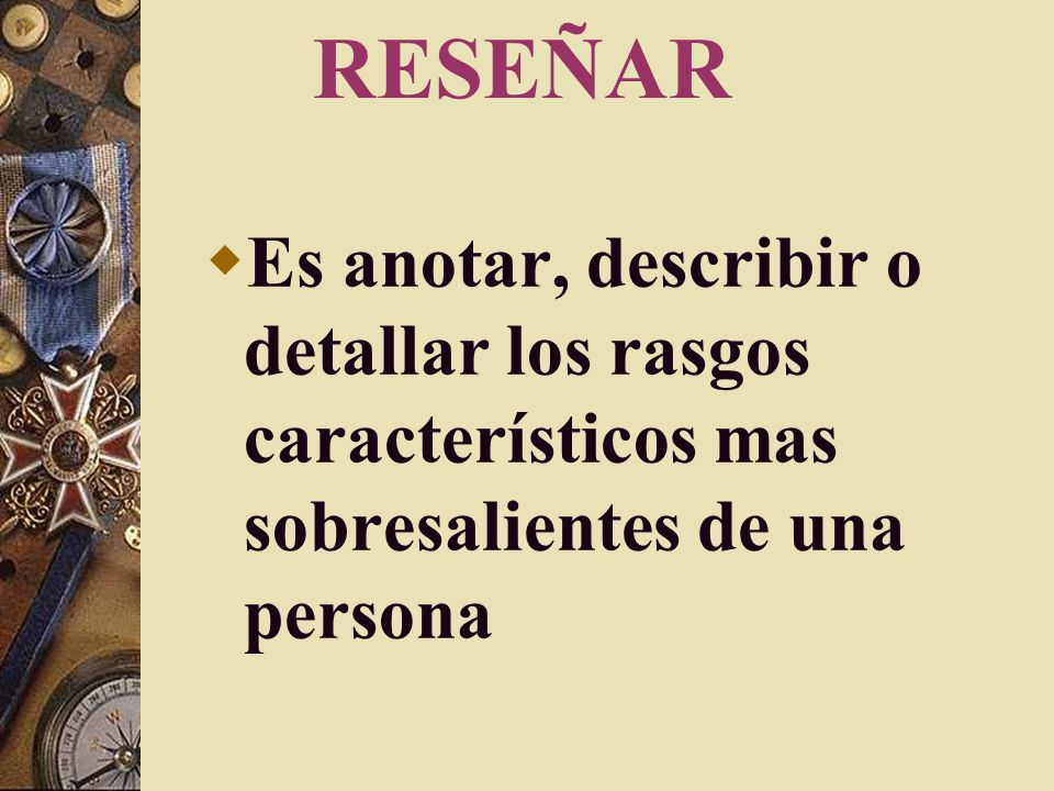 RESEÑAR Es anotar, describir o detallar los rasgos característicos mas sobresalientes de una persona.