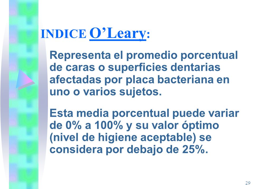 INDICE O’Leary: Representa el promedio porcentual de caras o superficies dentarias afectadas por placa bacteriana en uno o varios sujetos.