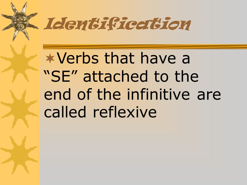 Identification Verbs that have a SE attached to the end of the infinitive are called reflexive
