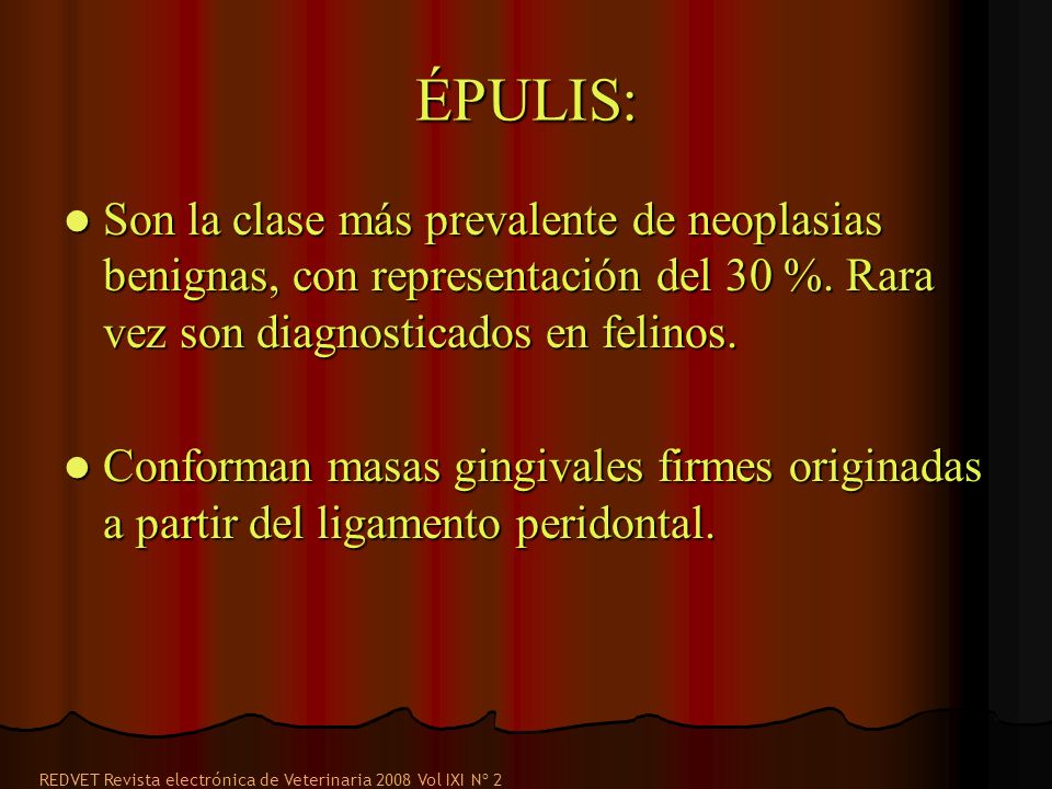 ÉPULIS: Son la clase más prevalente de neoplasias benignas, con representación del 30 %. Rara vez son diagnosticados en felinos.