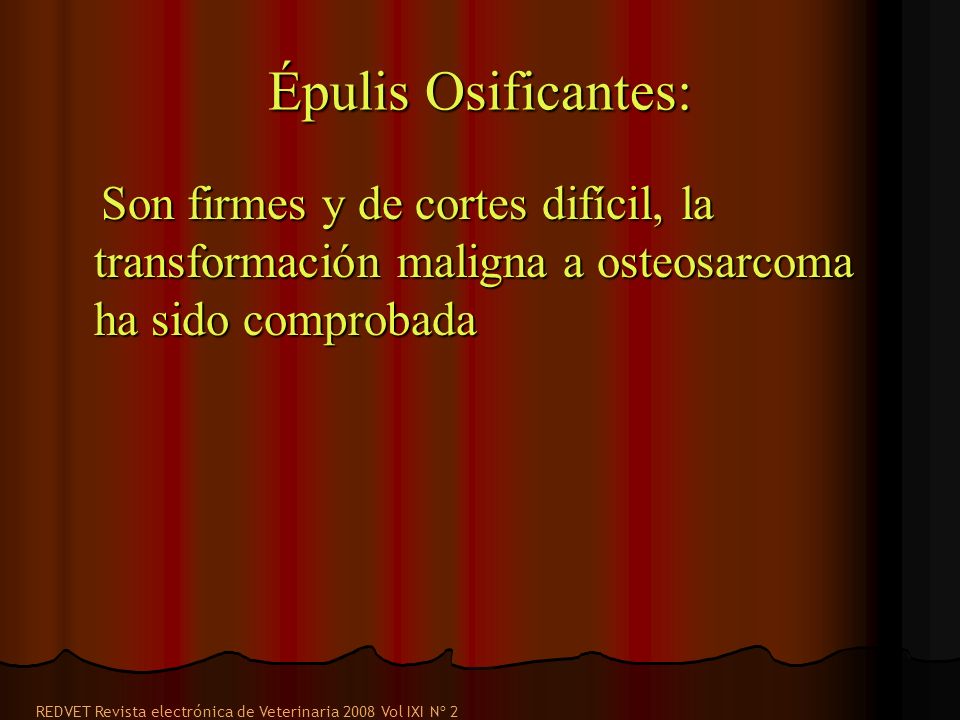 Épulis Osificantes: Son firmes y de cortes difícil, la transformación maligna a osteosarcoma ha sido comprobada.