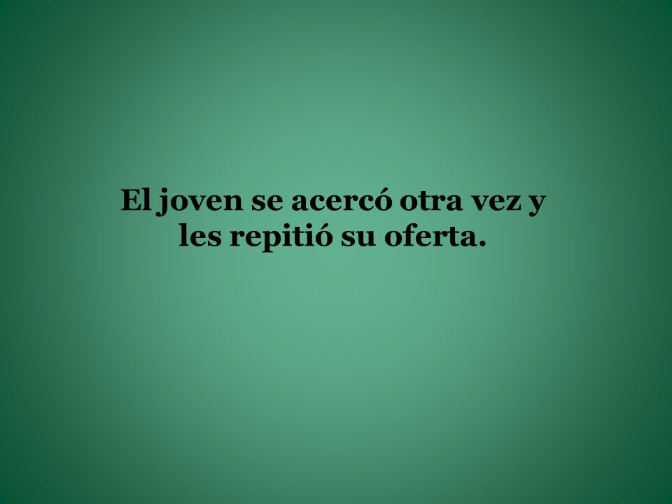 El joven se acercó otra vez y les repitió su oferta.