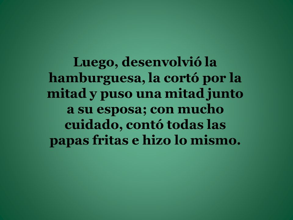 Luego, desenvolvió la hamburguesa, la cortó por la mitad y puso una mitad junto a su esposa; con mucho cuidado, contó todas las papas fritas e hizo lo mismo.