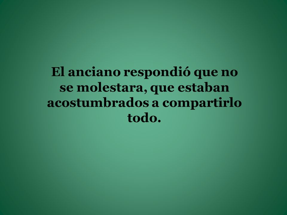 El anciano respondió que no se molestara, que estaban acostumbrados a compartirlo todo.