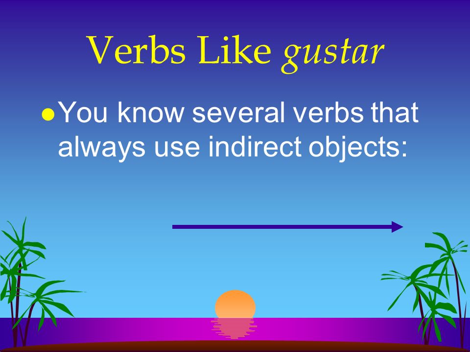 Verbs Like gustar You know several verbs that always use indirect objects: