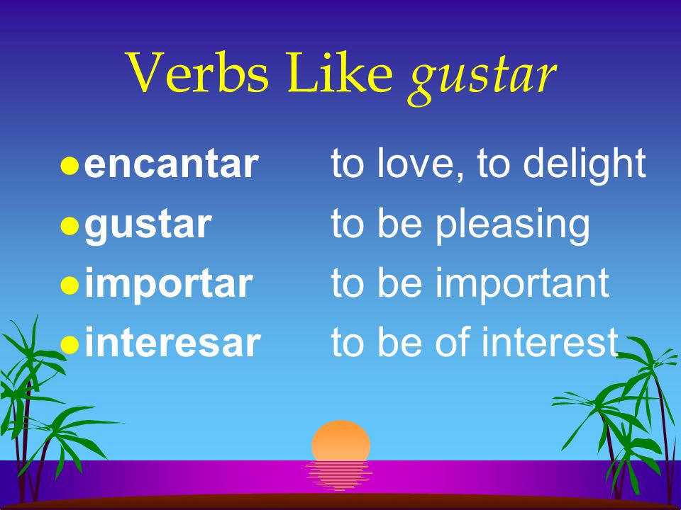 Verbs Like gustar encantar to love, to delight gustar to be pleasing