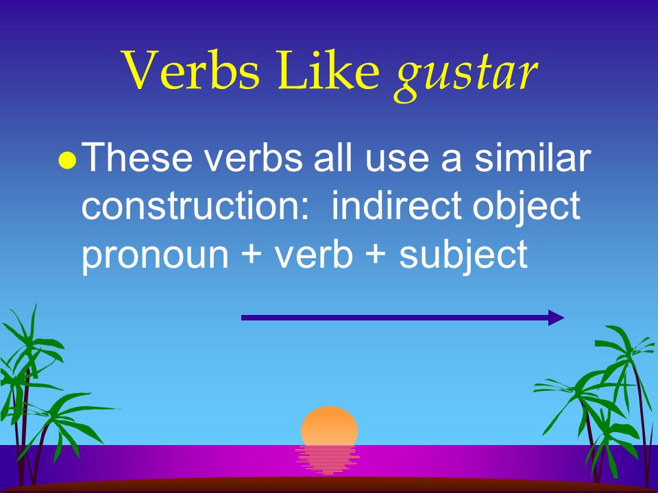Verbs Like gustar These verbs all use a similar construction: indirect object pronoun + verb + subject.
