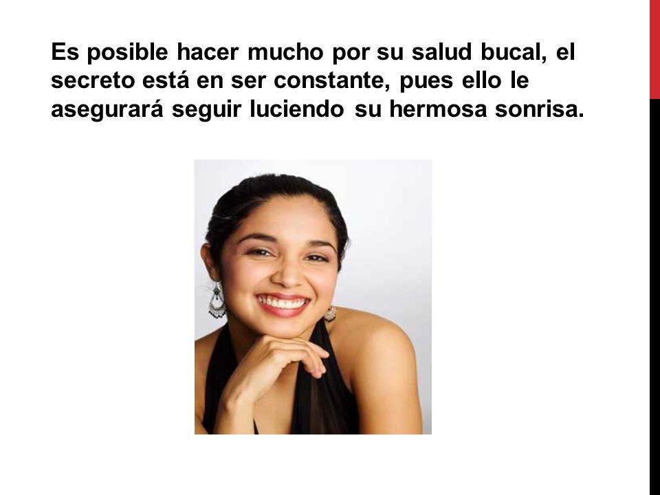 Es posible hacer mucho por su salud bucal, el secreto está en ser constante, pues ello le asegurará seguir luciendo su hermosa sonrisa.