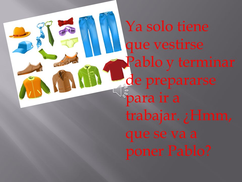 Ya solo tiene que vestirse Pablo y terminar de prepararse para ir a trabajar.