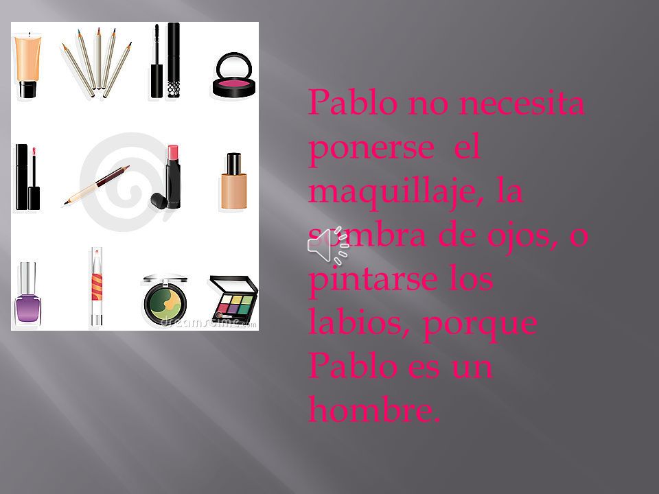 Pablo no necesita ponerse el maquillaje, la sombra de ojos, o pintarse los labios, porque Pablo es un hombre.