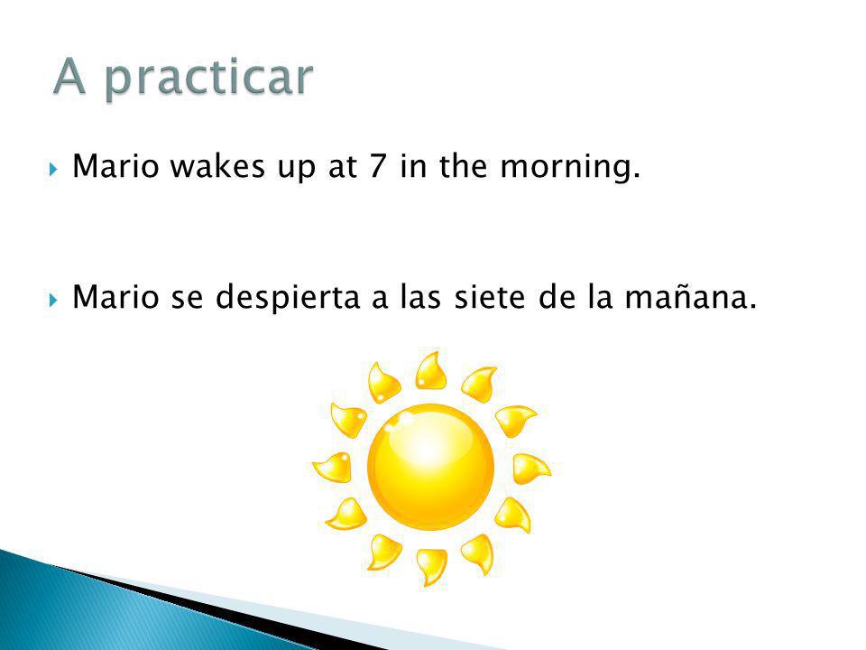 A practicar Mario wakes up at 7 in the morning.