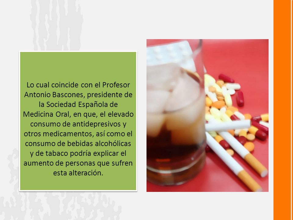 Lo cual coincide con el Profesor Antonio Bascones, presidente de la Sociedad Española de Medicina Oral, en que, el elevado consumo de antidepresivos y otros medicamentos, así como el consumo de bebidas alcohólicas y de tabaco podría explicar el aumento de personas que sufren esta alteración.