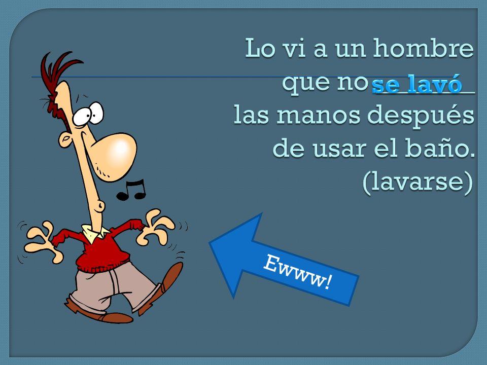 Lo vi a un hombre que no _______ las manos después de usar el baño