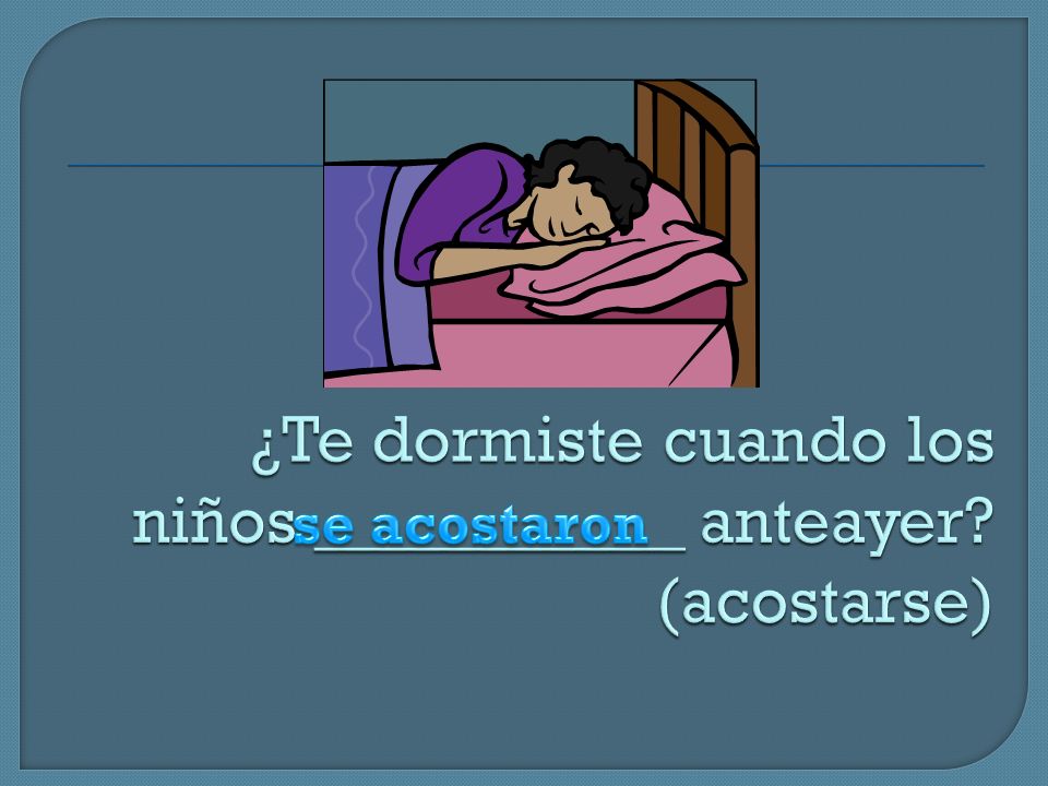 ¿Te dormiste cuando los niños ___________ anteayer (acostarse)