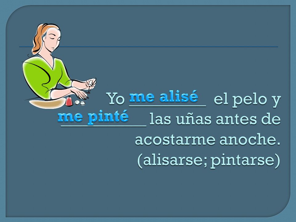 Yo _________ el pelo y __________ las uñas antes de acostarme anoche