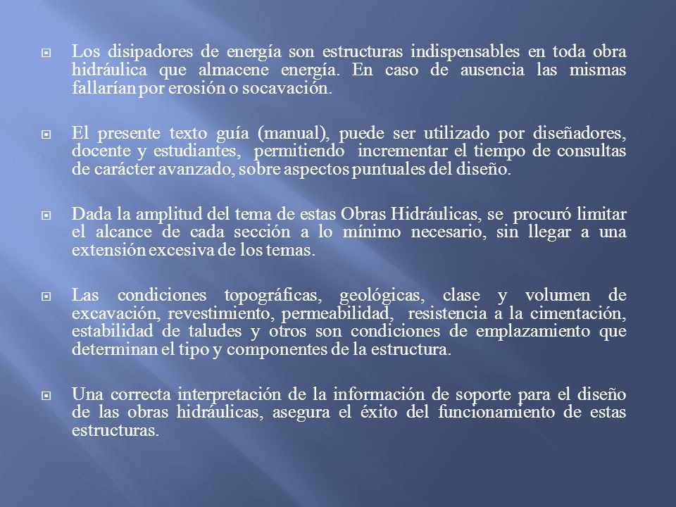 Los disipadores de energía son estructuras indispensables en toda obra hidráulica que almacene energía. En caso de ausencia las mismas fallarían por erosión o socavación.