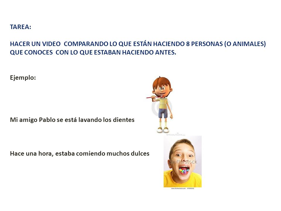 TAREA: HACER UN VIDEO COMPARANDO LO QUE ESTÁN HACIENDO 8 PERSONAS (O ANIMALES) QUE CONOCES CON LO QUE ESTABAN HACIENDO ANTES.