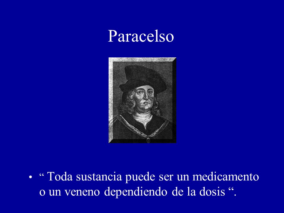 Paracelso Toda sustancia puede ser un medicamento o un veneno dependiendo de la dosis .