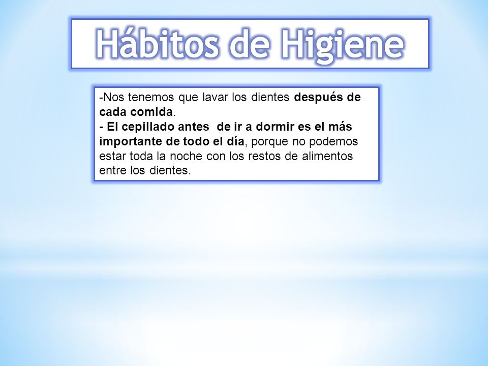 Hábitos de Higiene Nos tenemos que lavar los dientes después de cada comida.