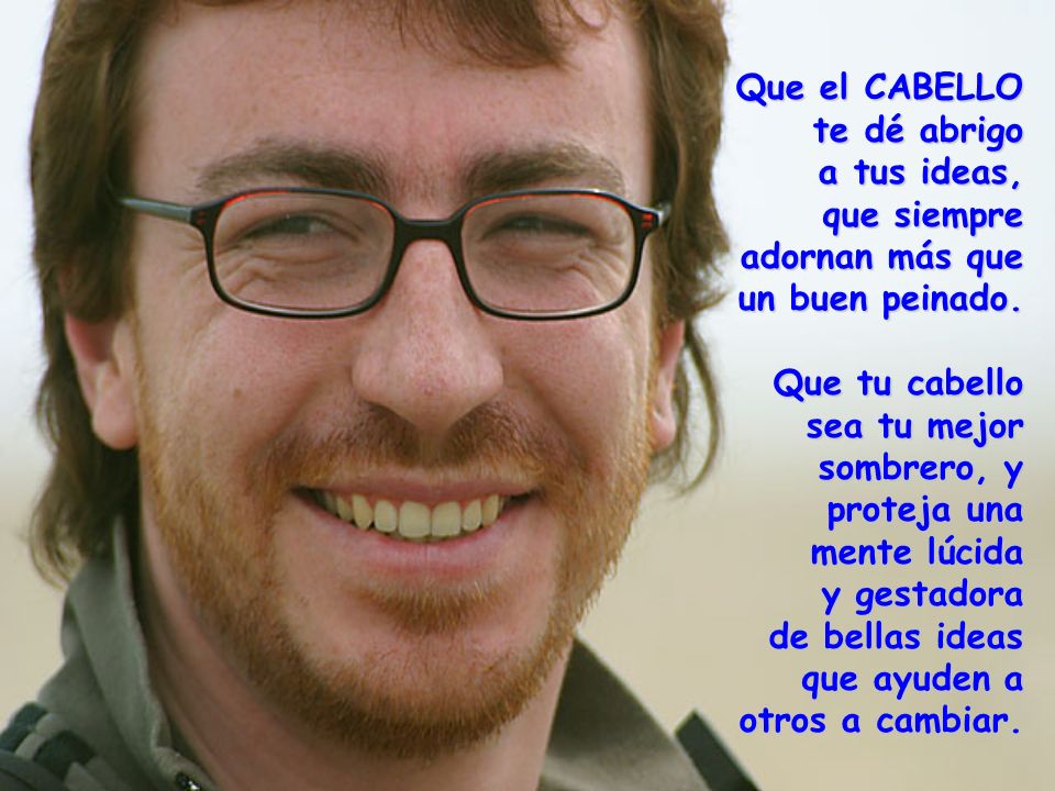Que el CABELLO te dé abrigo a tus ideas, que siempre adornan más que un buen peinado.