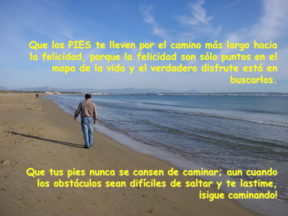 Que los PIES te lleven por el camino más largo hacia la felicidad, porque la felicidad son sólo puntos en el mapa de la vida y el verdadero disfrute está en buscarlos.