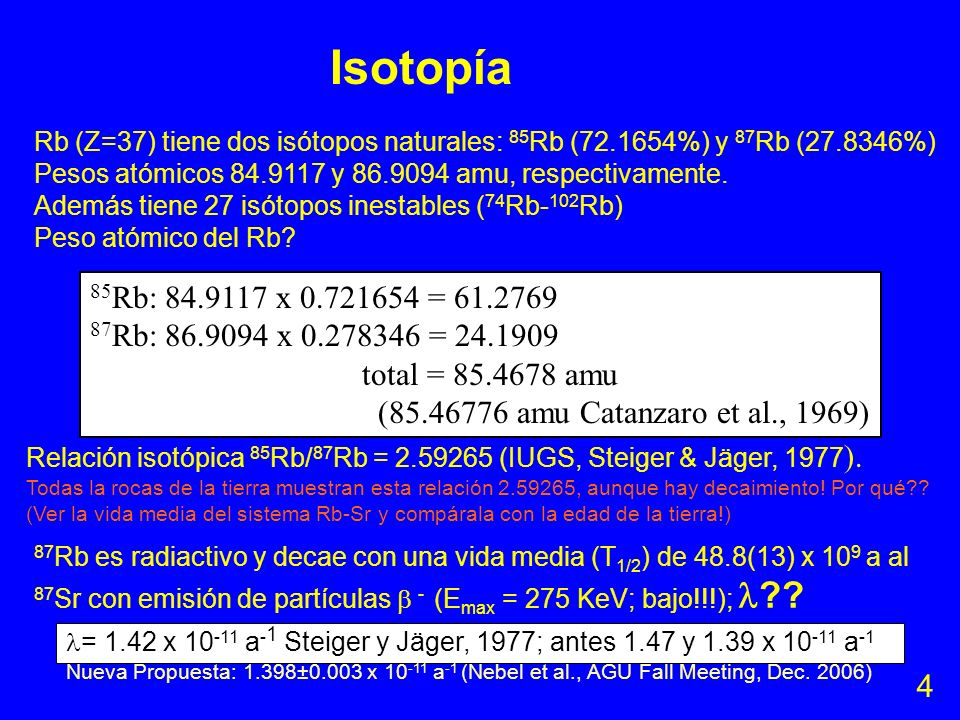Isotopía Rb (Z=37) tiene dos isótopos naturales: 85Rb ( %) y 87Rb ( %) Pesos atómicos y amu, respectivamente.
